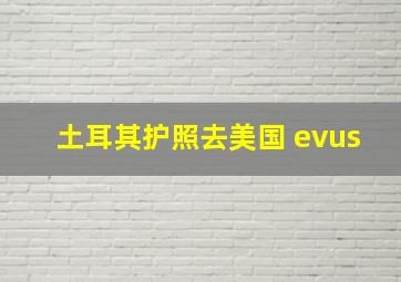 土耳其护照去美国 evus